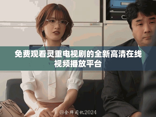 免费观看灵重电视剧的全新高清在线视频播放平台