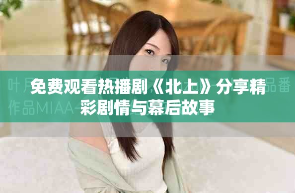 免费观看热播剧《北上》分享精彩剧情与幕后故事