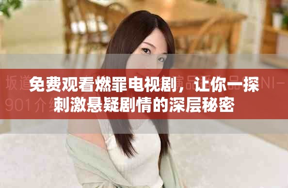 免费观看燃罪电视剧，让你一探刺激悬疑剧情的深层秘密