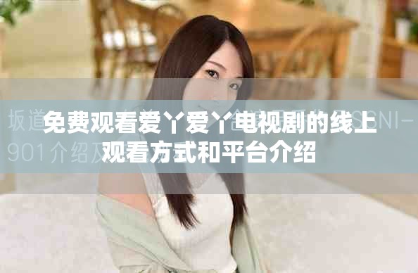 免费观看爱丫爱丫电视剧的线上观看方式和平台介绍