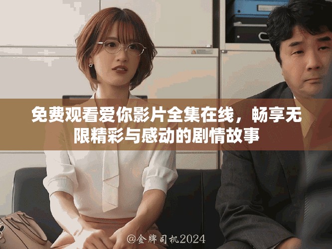 免费观看爱你影片全集在线，畅享无限精彩与感动的剧情故事