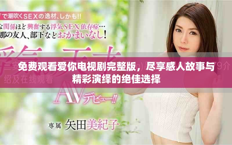 免费观看爱你电视剧完整版，尽享感人故事与精彩演绎的绝佳选择