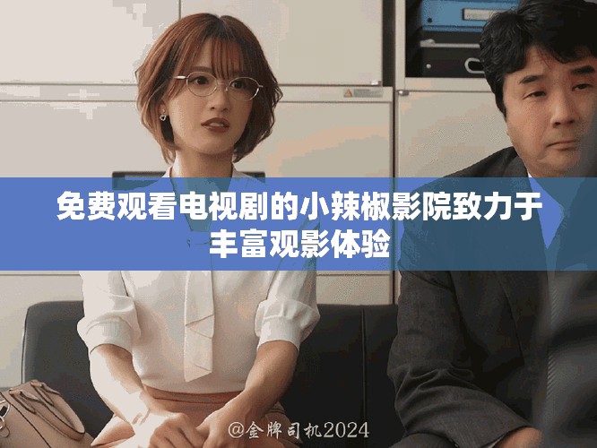 免费观看电视剧的小辣椒影院致力于丰富观影体验