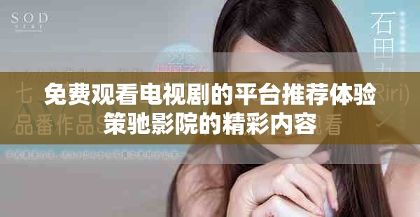 免费观看电视剧的平台推荐体验策驰影院的精彩内容