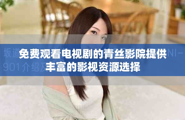 免费观看电视剧的青丝影院提供丰富的影视资源选择
