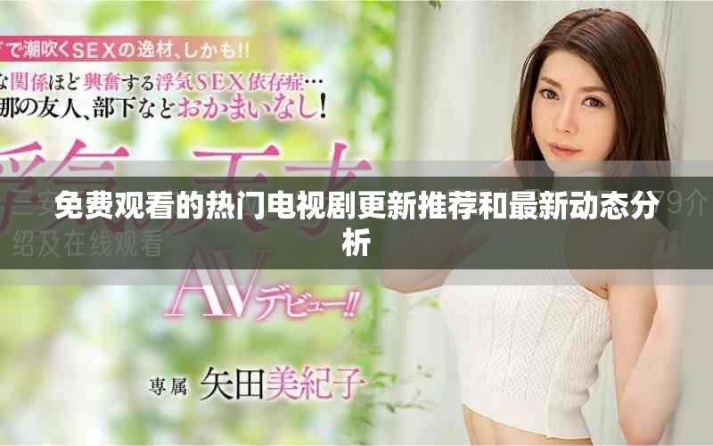 免费观看的热门电视剧更新推荐和最新动态分析