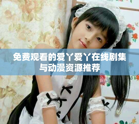 免费观看的爱丫爱丫在线剧集与动漫资源推荐