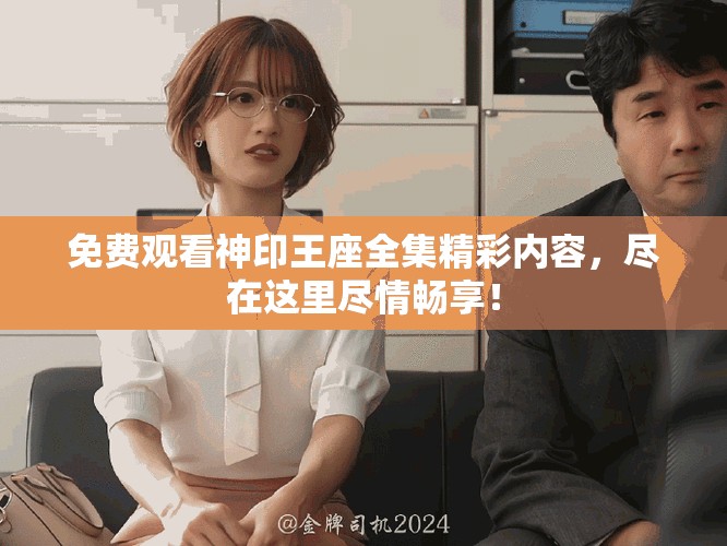 免费观看神印王座全集精彩内容，尽在这里尽情畅享！
