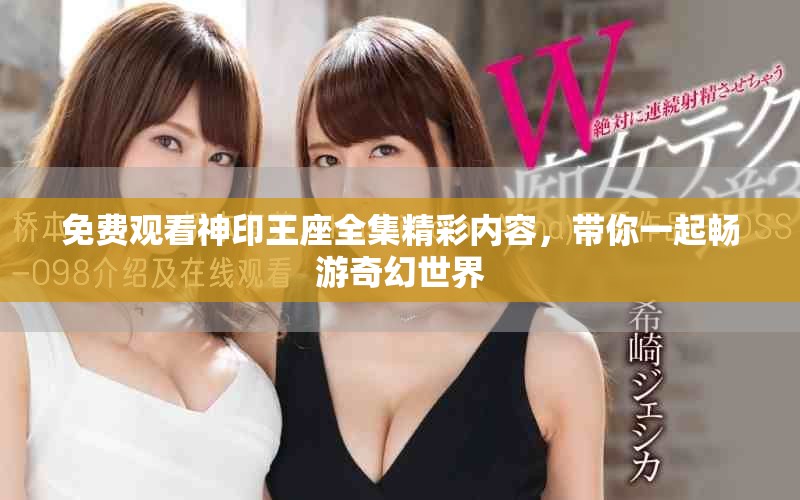 免费观看神印王座全集精彩内容，带你一起畅游奇幻世界