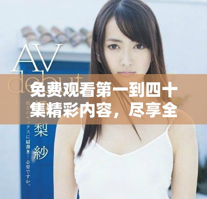免费观看第一到四十集精彩内容，尽享全集盛宴不容错过