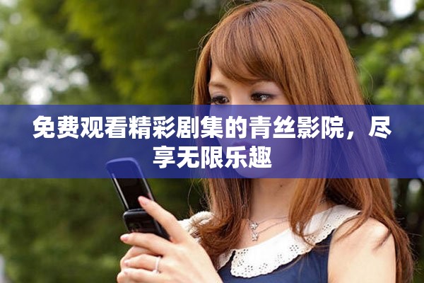 免费观看精彩剧集的青丝影院，尽享无限乐趣