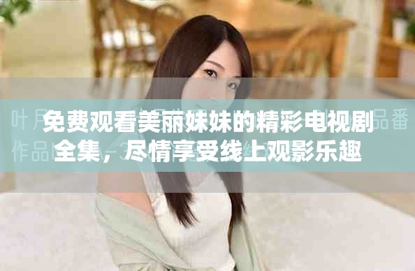 免费观看美丽妹妹的精彩电视剧全集，尽情享受线上观影乐趣