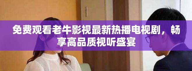 免费观看老牛影视最新热播电视剧，畅享高品质视听盛宴