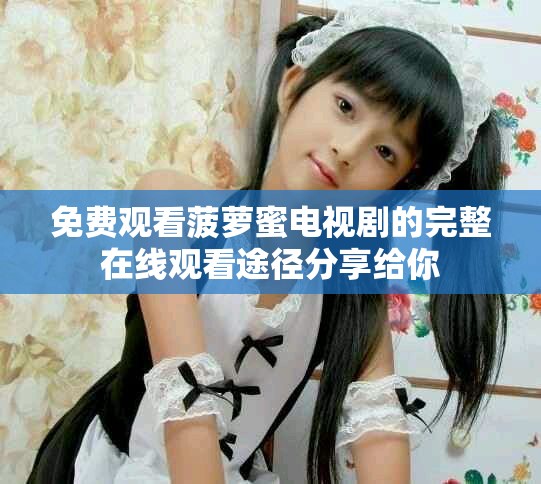 免费观看菠萝蜜电视剧的完整在线观看途径分享给你