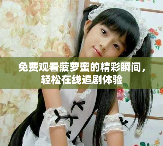 免费观看菠萝蜜的精彩瞬间，轻松在线追剧体验
