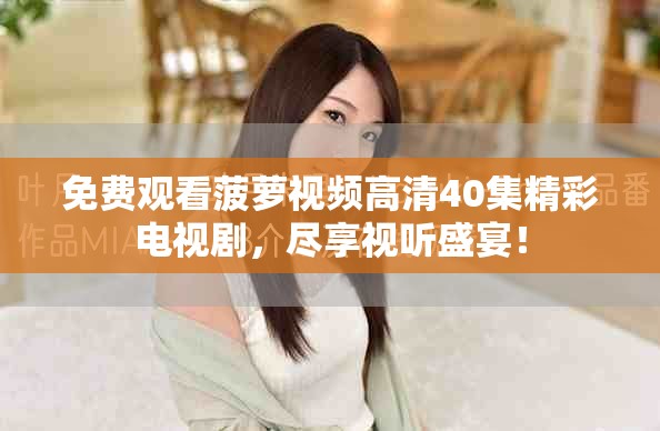 免费观看菠萝视频高清40集精彩电视剧，尽享视听盛宴！