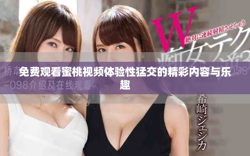 免费观看蜜桃视频体验性猛交的精彩内容与乐趣