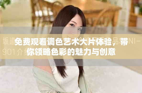 免费观看调色艺术大片体验，带你领略色彩的魅力与创意