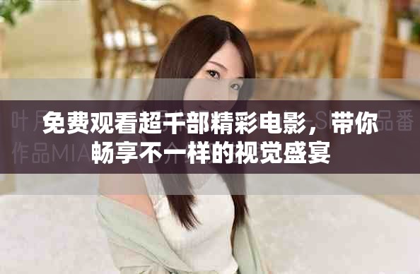 免费观看超千部精彩电影，带你畅享不一样的视觉盛宴