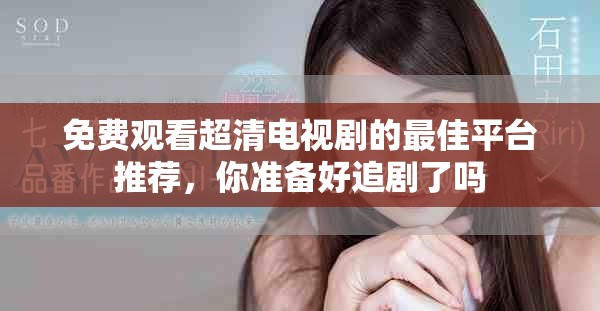免费观看超清电视剧的最佳平台推荐，你准备好追剧了吗