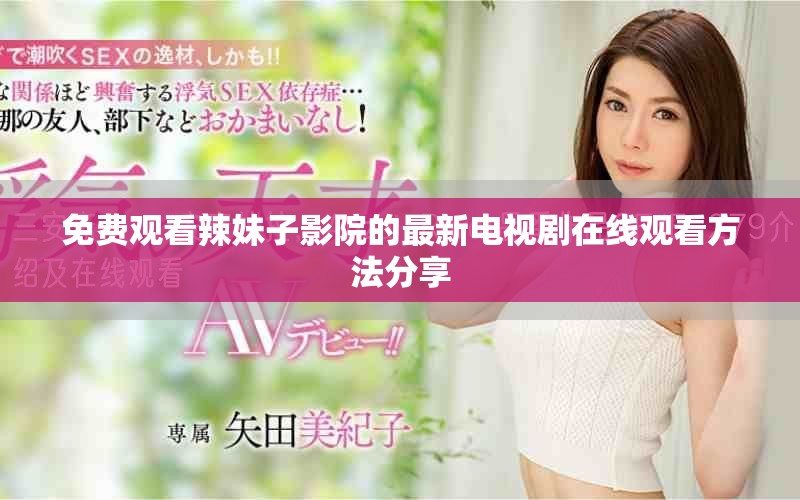 免费观看辣妹子影院的最新电视剧在线观看方法分享