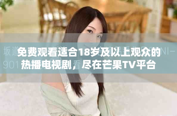 免费观看适合18岁及以上观众的热播电视剧，尽在芒果TV平台