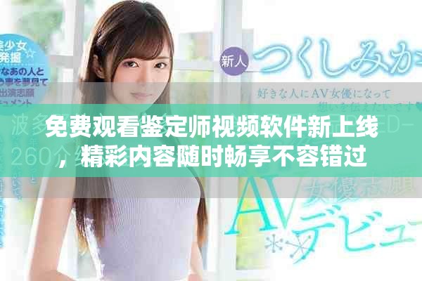 免费观看鉴定师视频软件新上线，精彩内容随时畅享不容错过
