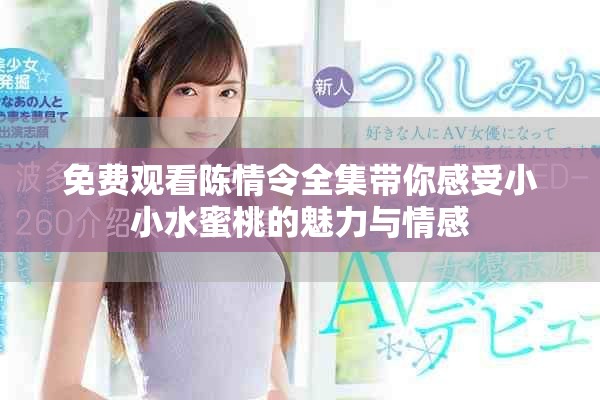 免费观看陈情令全集带你感受小小水蜜桃的魅力与情感