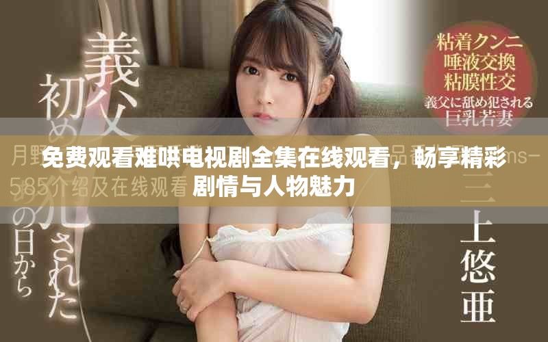 免费观看难哄电视剧全集在线观看，畅享精彩剧情与人物魅力