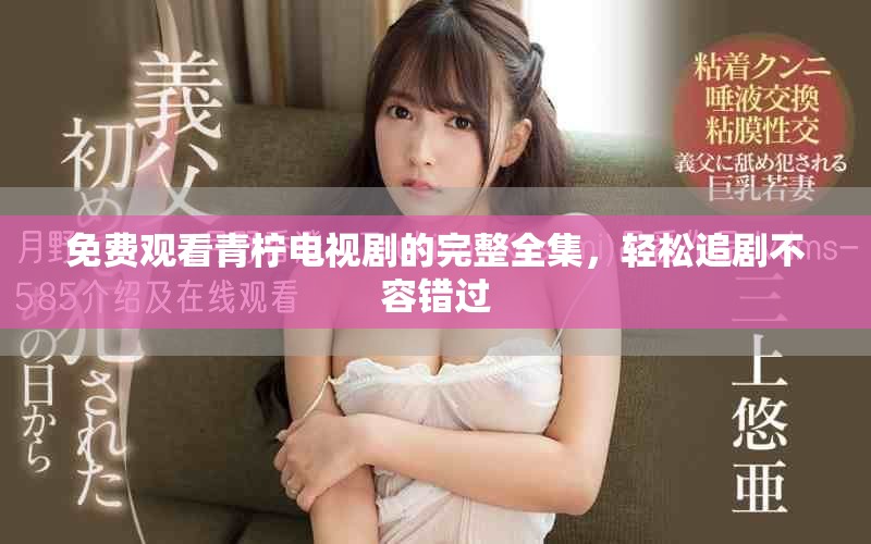 免费观看青柠电视剧的完整全集，轻松追剧不容错过