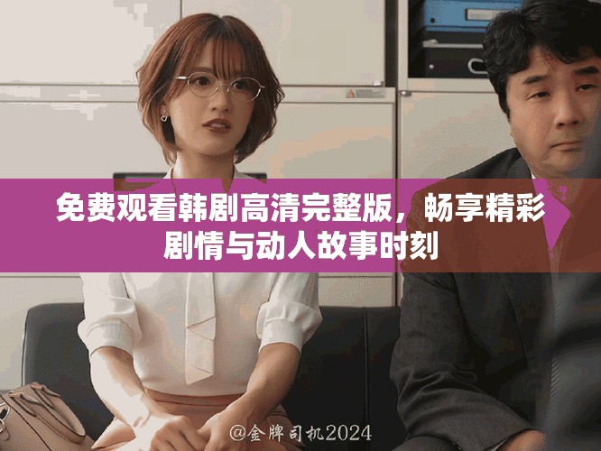 免费观看韩剧高清完整版，畅享精彩剧情与动人故事时刻