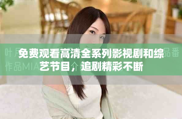免费观看高清全系列影视剧和综艺节目，追剧精彩不断