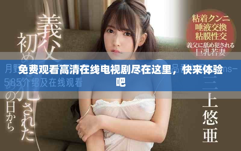 免费观看高清在线电视剧尽在这里，快来体验吧