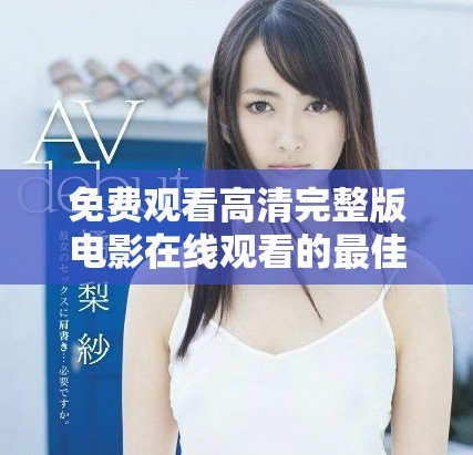 免费观看高清完整版电影在线观看的最佳途径与推荐