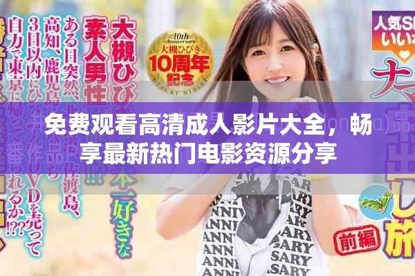 免费观看高清成人影片大全，畅享最新热门电影资源分享