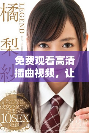 免费观看高清插曲视频，让美妙旋律随时随地伴你左右