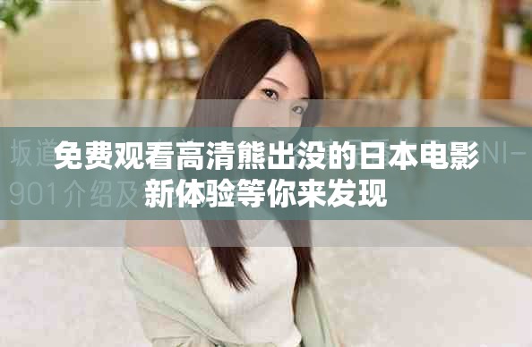 免费观看高清熊出没的日本电影新体验等你来发现