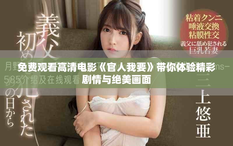 免费观看高清电影《官人我要》带你体验精彩剧情与绝美画面