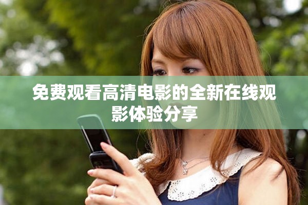 免费观看高清电影的全新在线观影体验分享
