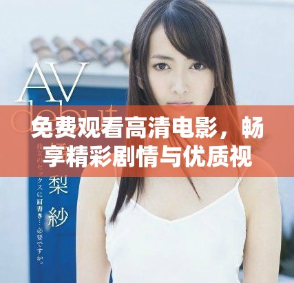 免费观看高清电影，畅享精彩剧情与优质视听体验的最佳选择