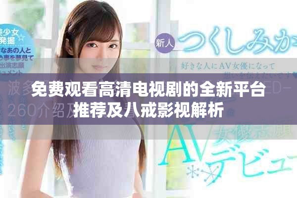 免费观看高清电视剧的全新平台推荐及八戒影视解析