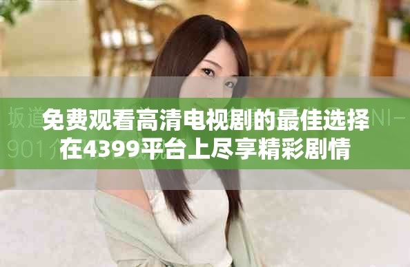 免费观看高清电视剧的最佳选择在4399平台上尽享精彩剧情