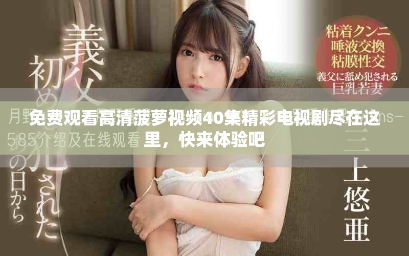 免费观看高清菠萝视频40集精彩电视剧尽在这里，快来体验吧