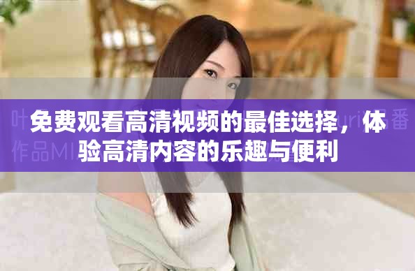 免费观看高清视频的最佳选择，体验高清内容的乐趣与便利