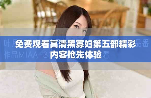 免费观看高清黑寡妇第五部精彩内容抢先体验
