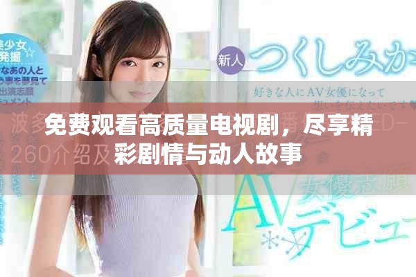 免费观看高质量电视剧，尽享精彩剧情与动人故事