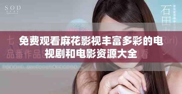 免费观看麻花影视丰富多彩的电视剧和电影资源大全