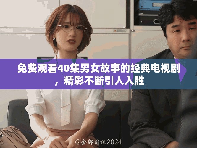 免费观看40集男女故事的经典电视剧，精彩不断引人入胜