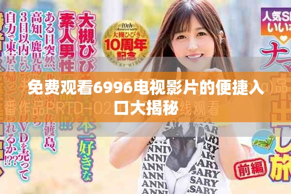 免费观看6996电视影片的便捷入口大揭秘