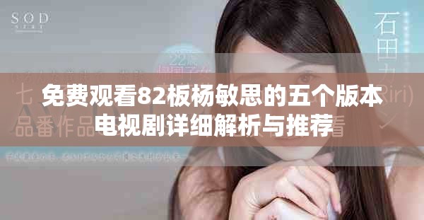 免费观看82板杨敏思的五个版本电视剧详细解析与推荐